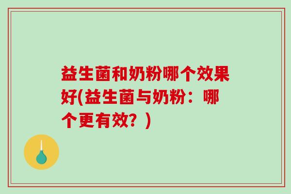 益生菌和奶粉哪个效果好(益生菌与奶粉：哪个更有效？)
