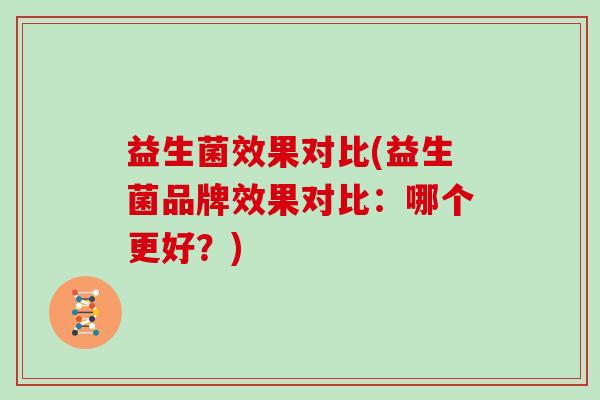 益生菌效果对比(益生菌品牌效果对比：哪个更好？)
