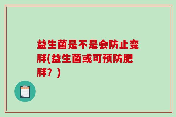 益生菌是不是会防止变胖(益生菌或可？)