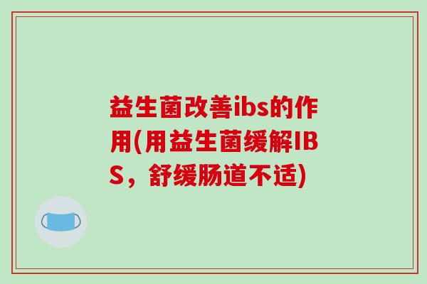 益生菌改善ibs的作用(用益生菌缓解IBS，舒缓肠道不适)