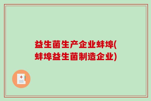 益生菌生产企业蚌埠(蚌埠益生菌制造企业)