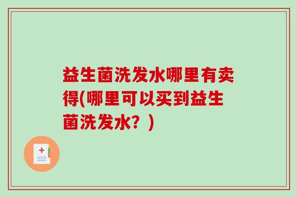 益生菌洗发水哪里有卖得(哪里可以买到益生菌洗发水？)