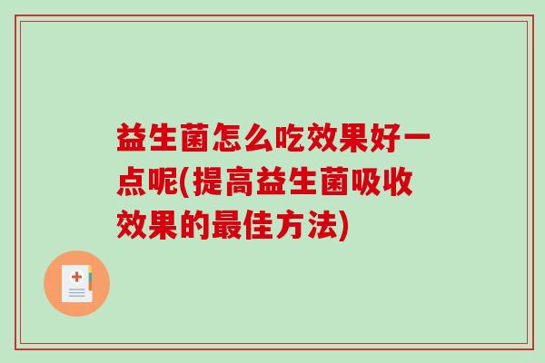 益生菌怎么吃效果好一点呢(提高益生菌吸收效果的佳方法)