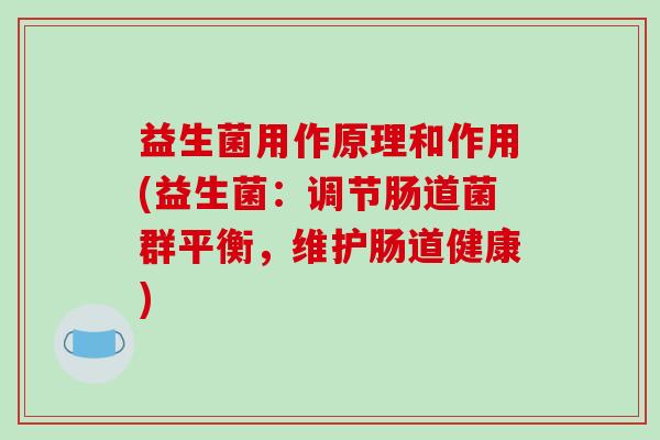 益生菌用作原理和作用(益生菌：调节肠道菌群平衡，维护肠道健康)