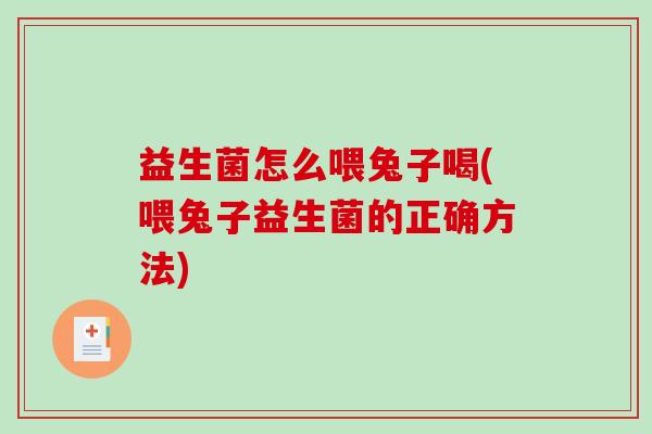 益生菌怎么喂兔子喝(喂兔子益生菌的正确方法)
