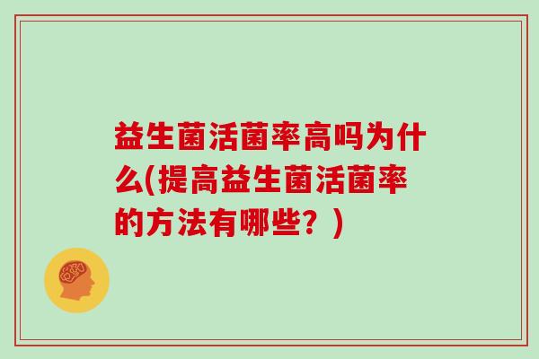 益生菌活菌率高吗为什么(提高益生菌活菌率的方法有哪些？)