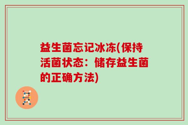 益生菌忘记冰冻(保持活菌状态：储存益生菌的正确方法)