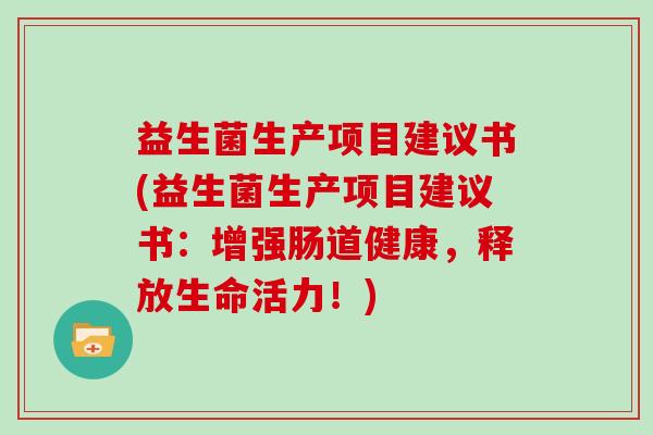 益生菌生产项目建议书(益生菌生产项目建议书：增强肠道健康，释放生命活力！)