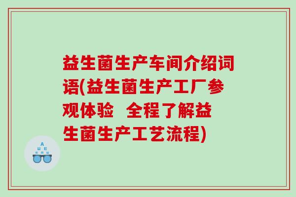 益生菌生产车间介绍词语(益生菌生产工厂参观体验  全程了解益生菌生产工艺流程)