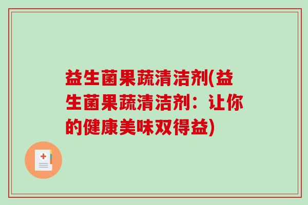 益生菌果蔬清洁剂(益生菌果蔬清洁剂：让你的健康美味双得益)