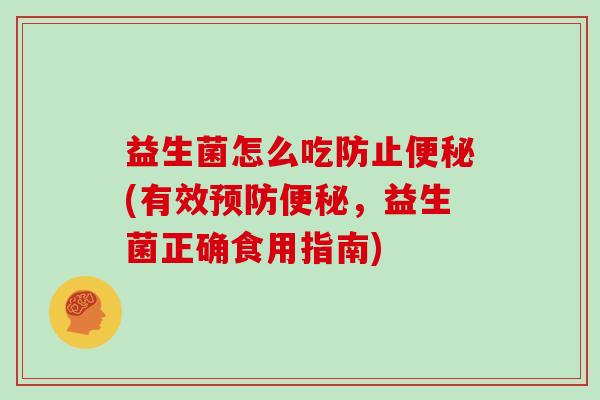 益生菌怎么吃防止(有效，益生菌正确食用指南)