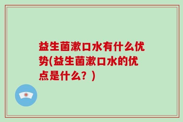 益生菌漱口水有什么优势(益生菌漱口水的优点是什么？)