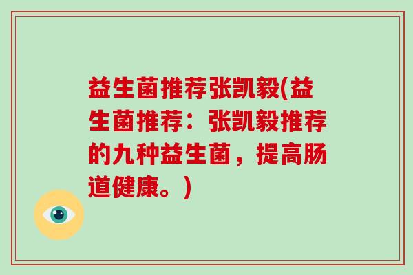 益生菌推荐张凯毅(益生菌推荐：张凯毅推荐的九种益生菌，提高肠道健康。)