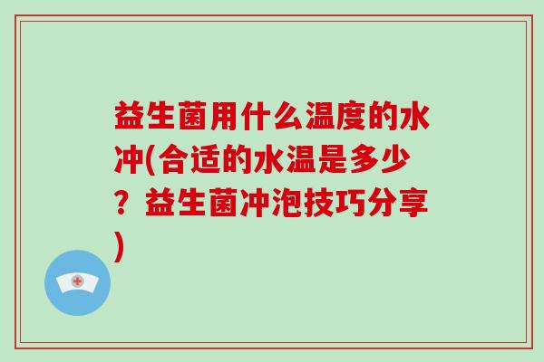 益生菌用什么温度的水冲(合适的水温是多少？益生菌冲泡技巧分享)