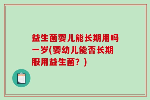 益生菌婴儿能长期用吗一岁(婴幼儿能否长期服用益生菌？)