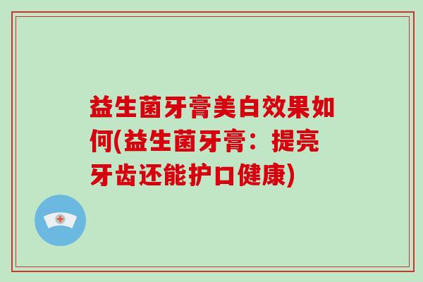 益生菌牙膏美白效果如何(益生菌牙膏：提亮牙齿还能护口健康)