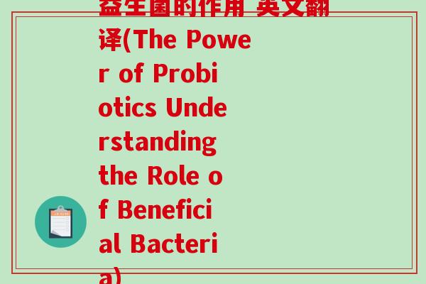益生菌的作用 英文翻译(The Power of Probiotics Understanding the Role of Beneficial Bacteria)