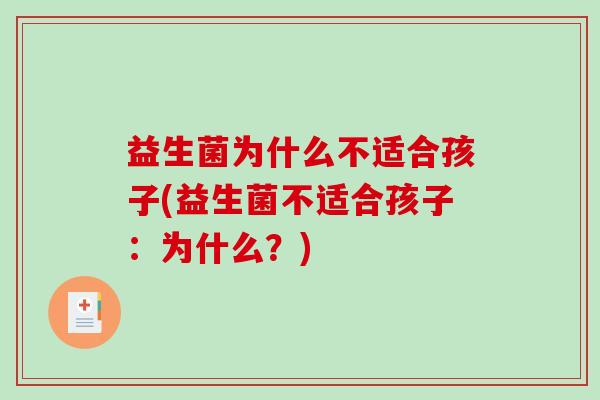 益生菌为什么不适合孩子(益生菌不适合孩子：为什么？)