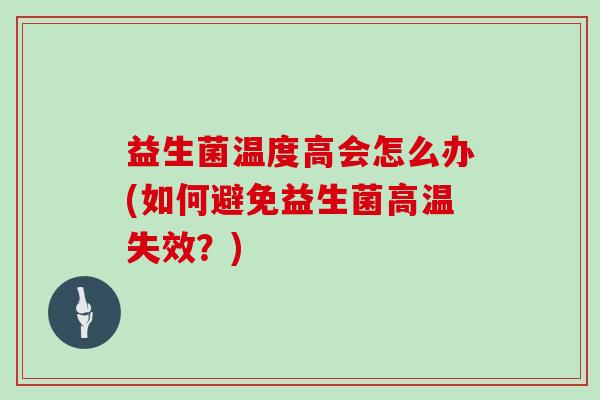 益生菌温度高会怎么办(如何避免益生菌高温失效?) 益生菌温度高会怎么办(如何避免益生菌高温失效?)