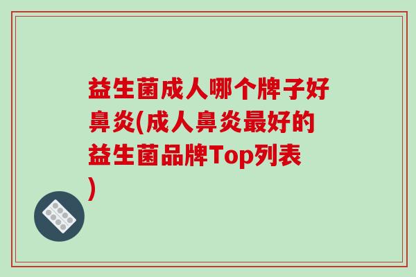 益生菌成人哪个牌子好鼻炎(成人鼻炎最好的益生菌品牌Top列表)
