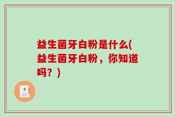 益生菌牙白粉是什么(益生菌牙白粉，你知道吗？)