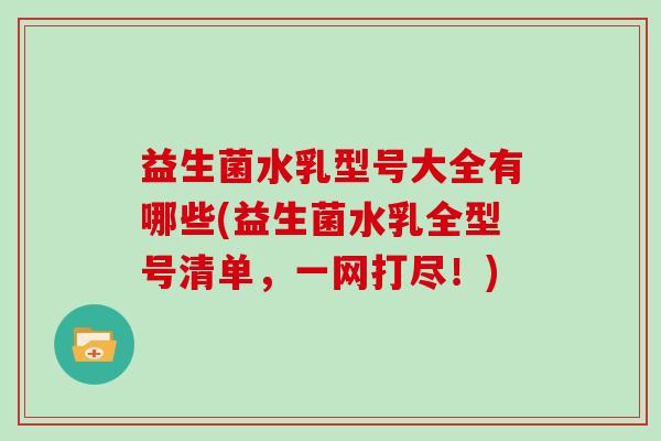 益生菌水乳型号大全有哪些(益生菌水乳全型号清单，一网打尽！)