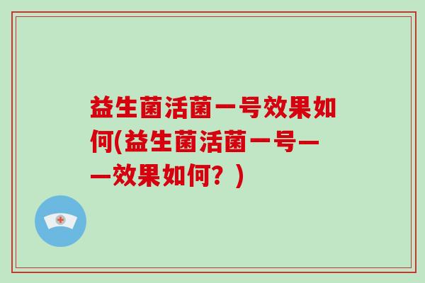 益生菌活菌一号效果如何(益生菌活菌一号——效果如何？)