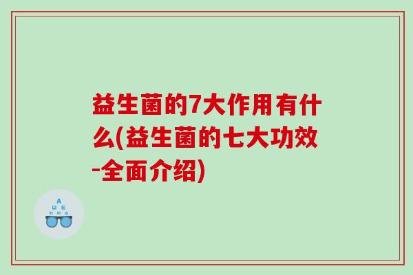 益生菌的7大作用有什么(益生菌的七大功效-全面介绍)