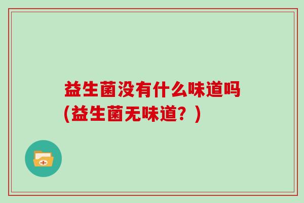 益生菌没有什么味道吗(益生菌无味道？)