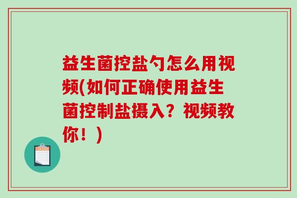 益生菌控盐勺怎么用视频(如何正确使用益生菌控制盐摄入?视频教你!) 益生菌控盐勺怎么用视频(如何正确使用益生菌控制盐摄入?视频教你!)