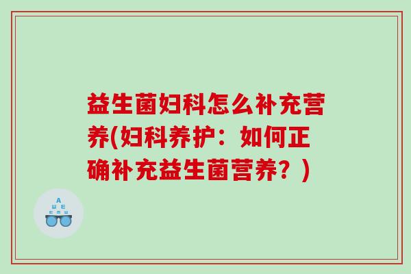 益生菌怎么补充营养(养护:如何正确补充益生菌营养?) 益生菌怎么补充营养(养护:如何正确补充益生菌营养?)