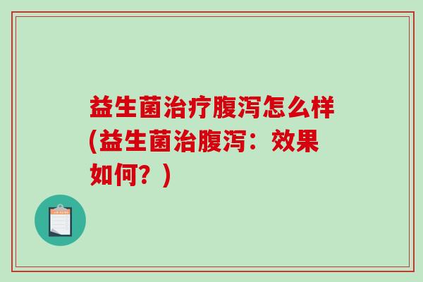 益生菌怎么样(益生菌：效果如何？)