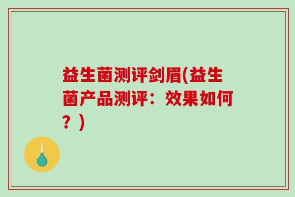 益生菌测评剑眉(益生菌产品测评：效果如何？)