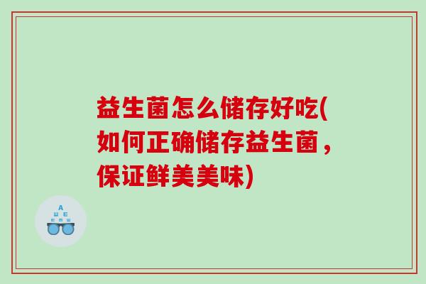 益生菌怎么储存好吃(如何正确储存益生菌，保证鲜美美味)