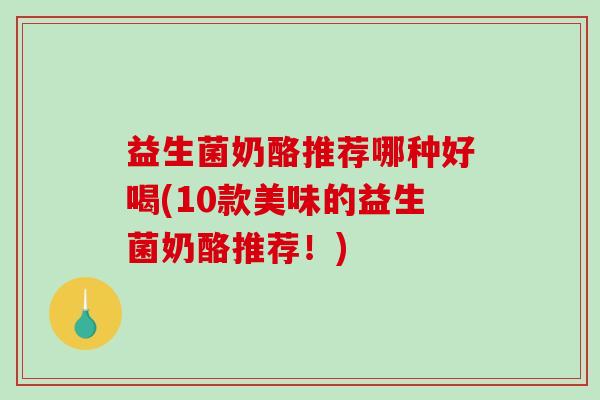 益生菌奶酪推荐哪种好喝(10款美味的益生菌奶酪推荐！)