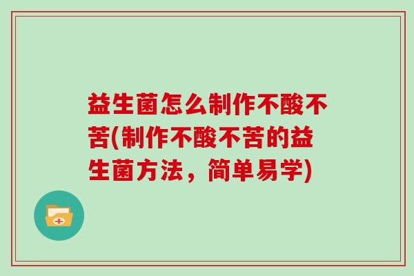 益生菌怎么制作不酸不苦(制作不酸不苦的益生菌方法，简单易学)