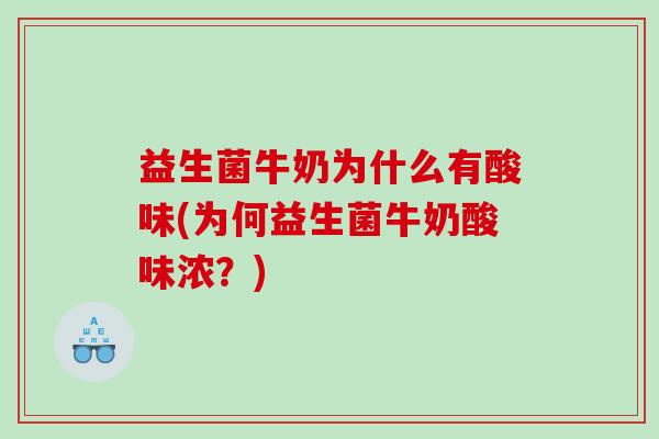 益生菌牛奶为什么有酸味(为何益生菌牛奶酸味浓？)