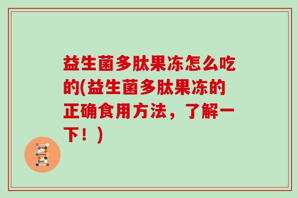 益生菌多肽果冻怎么吃的(益生菌多肽果冻的正确食用方法，了解一下！)