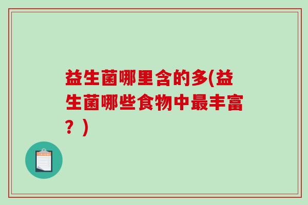 益生菌哪里含的多(益生菌哪些食物中最丰富？)