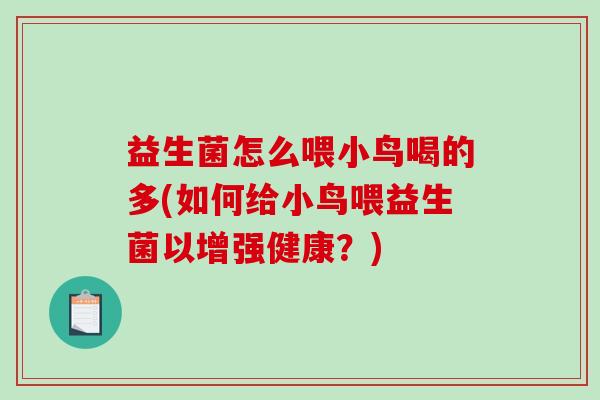 益生菌怎么喂小鸟喝的多(如何给小鸟喂益生菌以增强健康？)