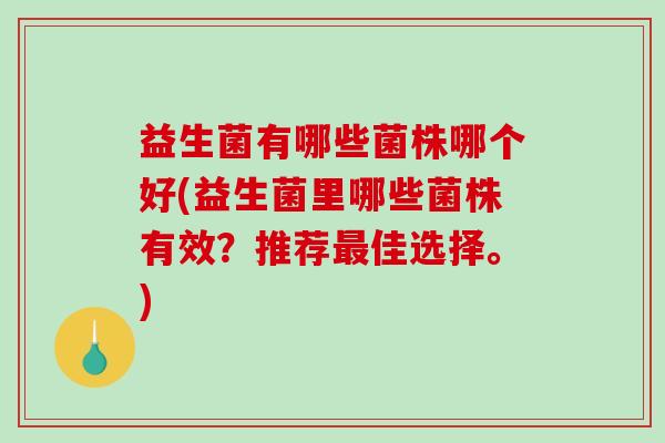益生菌有哪些菌株哪个好(益生菌里哪些菌株有效？推荐最佳选择。)