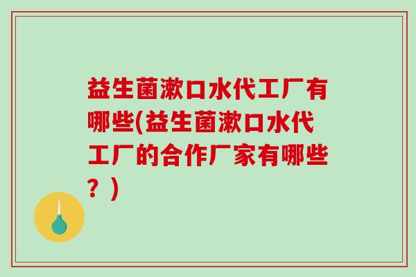 益生菌漱口水代工厂有哪些(益生菌漱口水代工厂的合作厂家有哪些？)