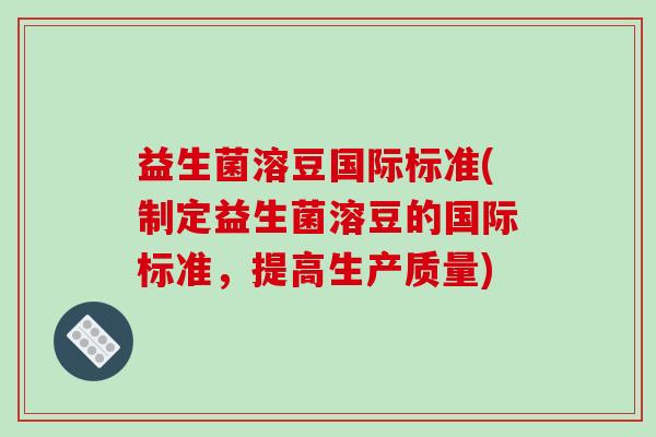 益生菌溶豆国际标准(制定益生菌溶豆的国际标准，提高生产质量)