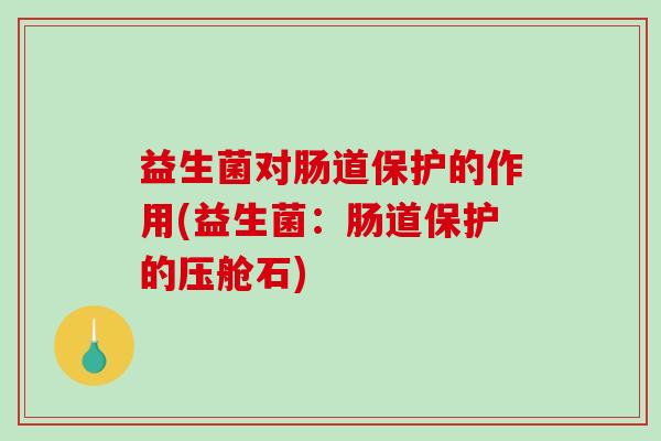 益生菌对肠道保护的作用(益生菌：肠道保护的压舱石)