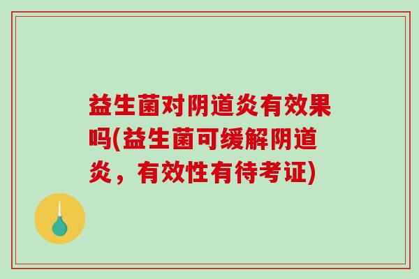 益生菌对阴道炎有效果吗(益生菌可缓解阴道炎，有效性有待考证)
