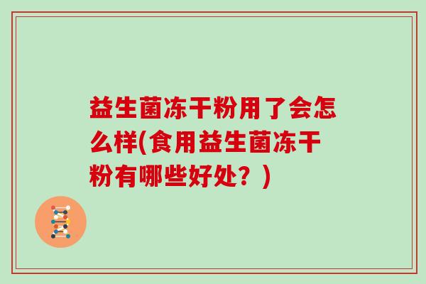 益生菌冻干粉用了会怎么样(食用益生菌冻干粉有哪些好处？)