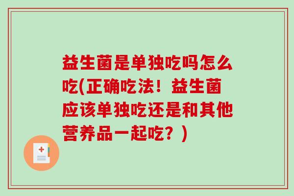 益生菌是单独吃吗怎么吃(正确吃法！益生菌应该单独吃还是和其他营养品一起吃？)