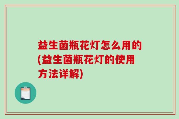 益生菌瓶花灯怎么用的(益生菌瓶花灯的使用方法详解)