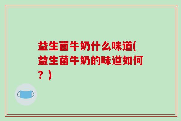 益生菌牛奶什么味道(益生菌牛奶的味道如何？)