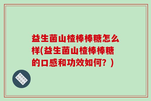 益生菌山楂棒棒糖怎么样(益生菌山楂棒棒糖的口感和功效如何？)